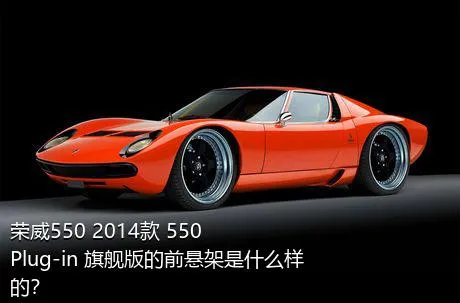 荣威550 2014款 550 Plug-in 旗舰版的前悬架是什么样的？