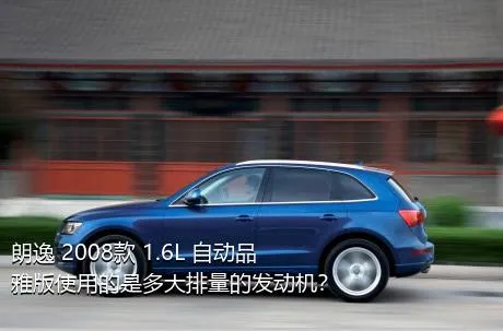 朗逸 2008款 1.6L 自动品雅版使用的是多大排量的发动机？