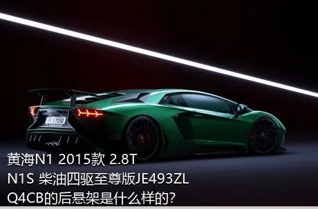 黄海N1 2015款 2.8T N1S 柴油四驱至尊版JE493ZLQ4CB的后悬架是什么样的？