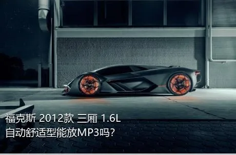 福克斯 2012款 三厢 1.6L 自动舒适型能放MP3吗？