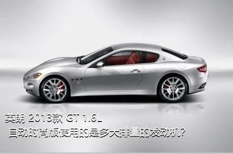 英朗 2013款 GT 1.6L 自动时尚版使用的是多大排量的发动机？