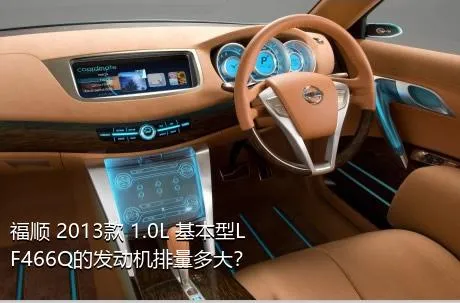 福顺 2013款 1.0L 基本型LF466Q的发动机排量多大？