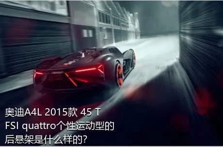 奥迪A4L 2015款 45 TFSI quattro个性运动型的后悬架是什么样的？