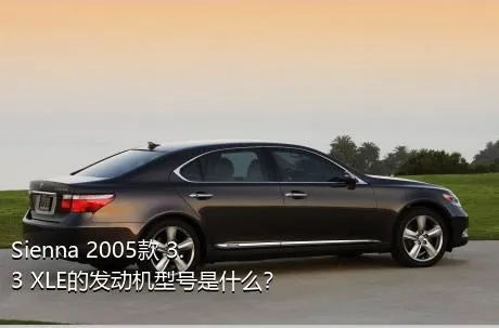 Sienna 2005款 3.3 XLE的发动机型号是什么？