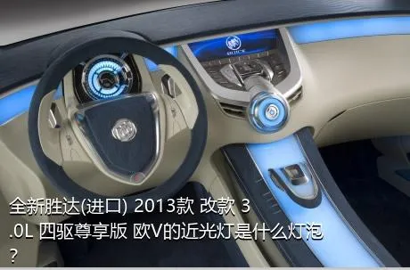 全新胜达(进口) 2013款 改款 3.0L 四驱尊享版 欧V的近光灯是什么灯泡？