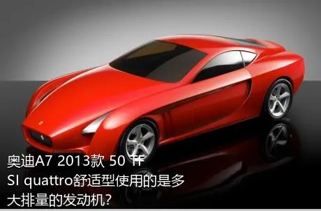 奥迪A7 2013款 50 TFSI quattro舒适型使用的是多大排量的发动机？