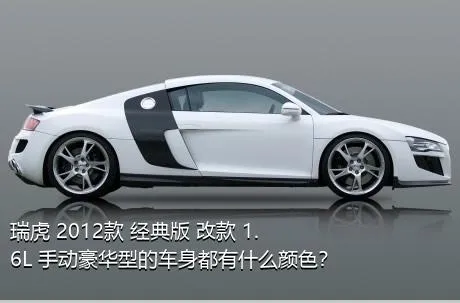 瑞虎 2012款 经典版 改款 1.6L 手动豪华型的车身都有什么颜色？