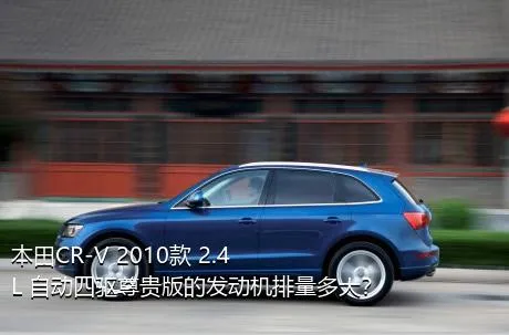 本田CR-V 2010款 2.4L 自动四驱尊贵版的发动机排量多大？