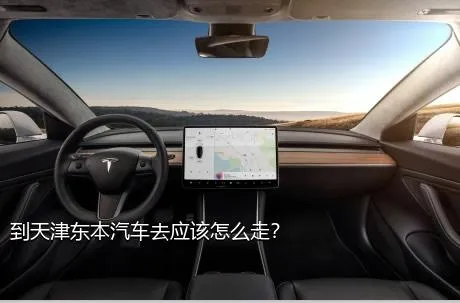 到天津东本汽车去应该怎么走？