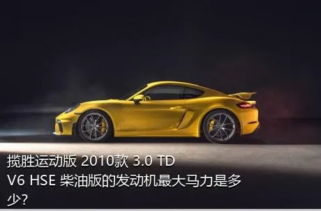 揽胜运动版 2010款 3.0 TDV6 HSE 柴油版的发动机最大马力是多少？