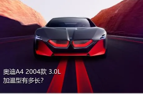 奥迪A4 2004款 3.0L 加温型有多长？