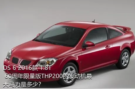 DS 6 2016款 1.8T 60周年限量版THP200的发动机最大马力是多少？