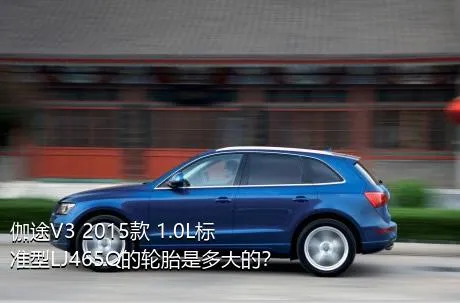 伽途V3 2015款 1.0L标准型LJ465Q的轮胎是多大的？