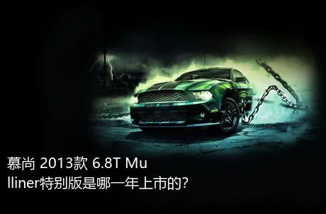 慕尚 2013款 6.8T Mulliner特别版是哪一年上市的？