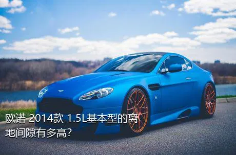 欧诺 2014款 1.5L基本型的离地间隙有多高？