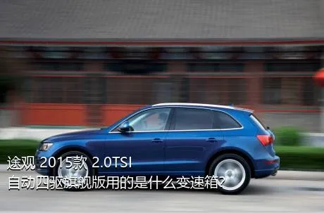 途观 2015款 2.0TSI 自动四驱旗舰版用的是什么变速箱？