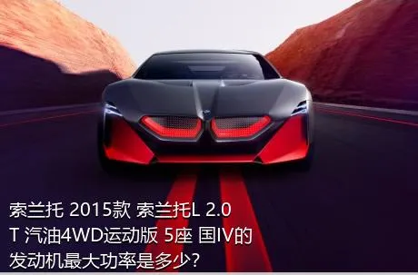 索兰托 2015款 索兰托L 2.0T 汽油4WD运动版 5座 国IV的发动机最大功率是多少？