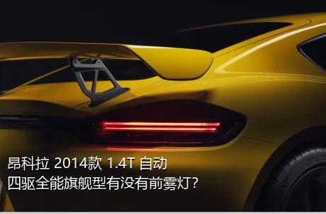 昂科拉 2014款 1.4T 自动四驱全能旗舰型有没有前雾灯？