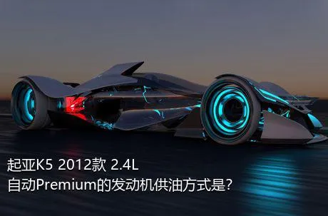 起亚K5 2012款 2.4L 自动Premium的发动机供油方式是？