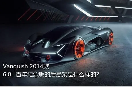 Vanquish 2014款 6.0L 百年纪念版的后悬架是什么样的？