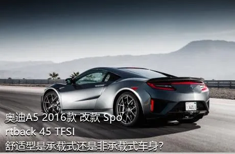 奥迪A5 2016款 改款 Sportback 45 TFSI 舒适型是承载式还是非承载式车身？