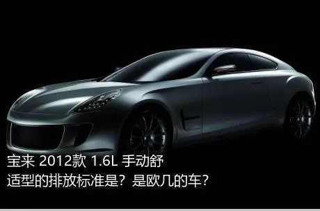 宝来 2012款 1.6L 手动舒适型的排放标准是？是欧几的车？