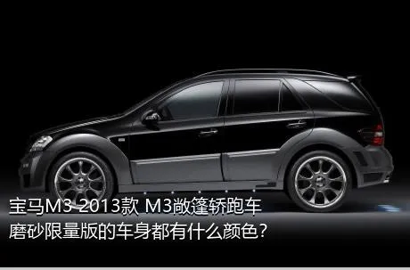 宝马M3 2013款 M3敞篷轿跑车磨砂限量版的车身都有什么颜色？