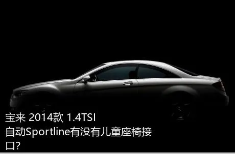 宝来 2014款 1.4TSI 自动Sportline有没有儿童座椅接口？