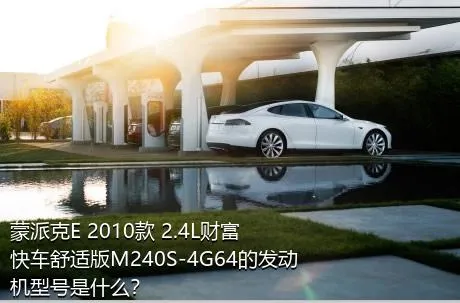 蒙派克E 2010款 2.4L财富快车舒适版M240S-4G64的发动机型号是什么？