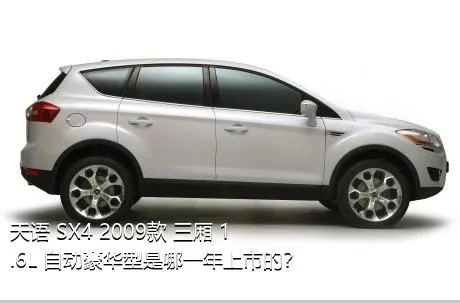 天语 SX4 2009款 三厢 1.6L 自动豪华型是哪一年上市的？