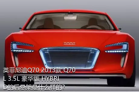 英菲尼迪Q70 2013款 Q70L 3.5L 豪华版 HYBRID的后悬架是什么样的？