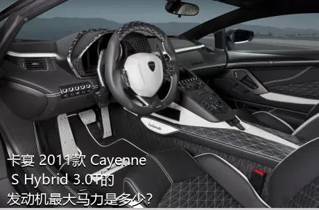 卡宴 2011款 Cayenne S Hybrid 3.0T的发动机最大马力是多少？