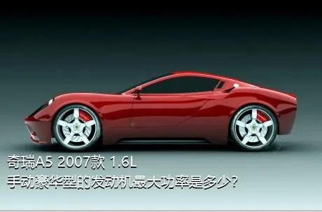 奇瑞A5 2007款 1.6L 手动豪华型的发动机最大功率是多少？