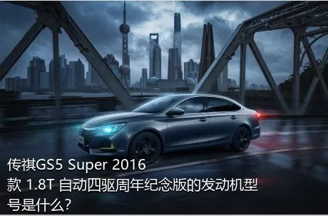 传祺GS5 Super 2016款 1.8T 自动四驱周年纪念版的发动机型号是什么？