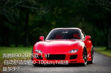 奔腾B90 2015款 1.8T 自动舒适型的0-100km/h成绩是多少？