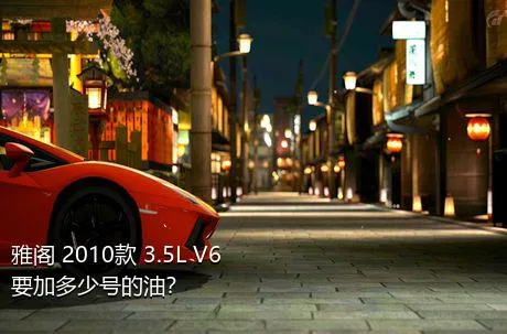 雅阁 2010款 3.5L V6要加多少号的油？