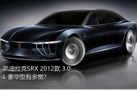 凯迪拉克SRX 2012款 3.0L 豪华型有多宽？