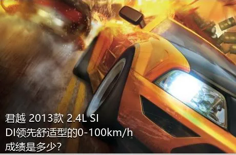 君越 2013款 2.4L SIDI领先舒适型的0-100km/h成绩是多少？