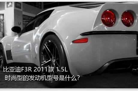 比亚迪F3R 2011款 1.5L 时尚型的发动机型号是什么？