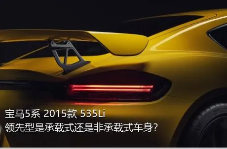 宝马5系 2015款 535Li 领先型是承载式还是非承载式车身？