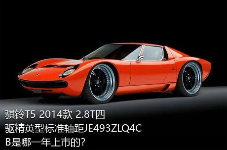 骐铃T5 2014款 2.8T四驱精英型标准轴距JE493ZLQ4CB是哪一年上市的？