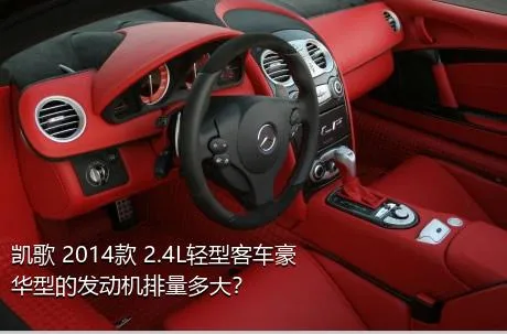 凯歌 2014款 2.4L轻型客车豪华型的发动机排量多大？