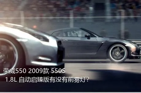 荣威550 2009款 550S 1.8L 自动启臻版有没有前雾灯？