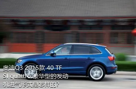 奥迪Q3 2015款 40 TFSI quattro 豪华型的发动机进气形式是怎样的？