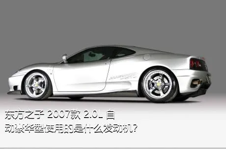 东方之子 2007款 2.0L 自动豪华型使用的是什么发动机？