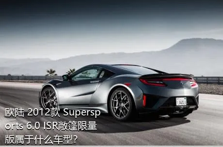 欧陆 2012款 Supersports 6.0 ISR敞篷限量版属于什么车型？