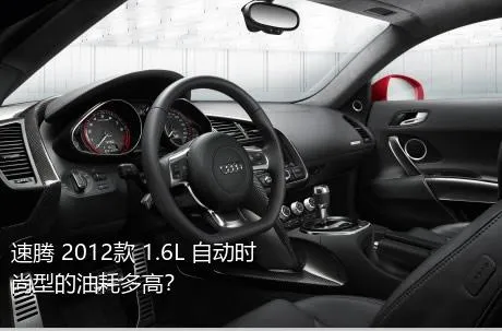 速腾 2012款 1.6L 自动时尚型的油耗多高？