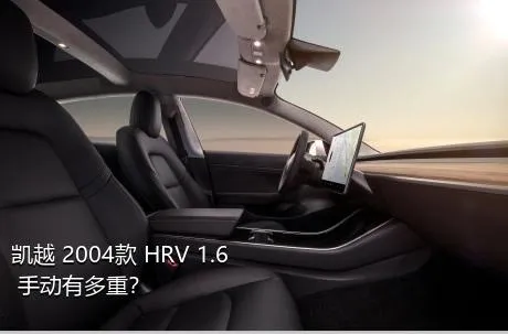 凯越 2004款 HRV 1.6 手动有多重？