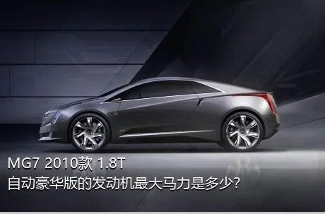 MG7 2010款 1.8T 自动豪华版的发动机最大马力是多少？