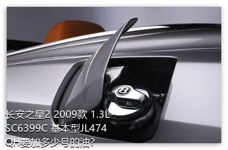 长安之星2 2009款 1.3L-SC6399C 基本型JL474QH要加多少号的油？